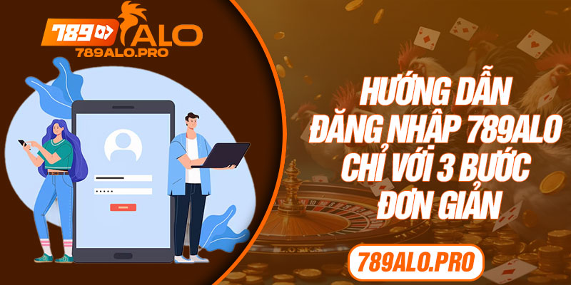 Hướng dẫn đăng nhập 789alo chỉ với 3 bước đơn giản