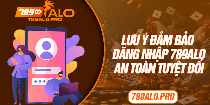 Lưu ý đảm bảo đăng nhập 789alo an toàn tuyệt đối