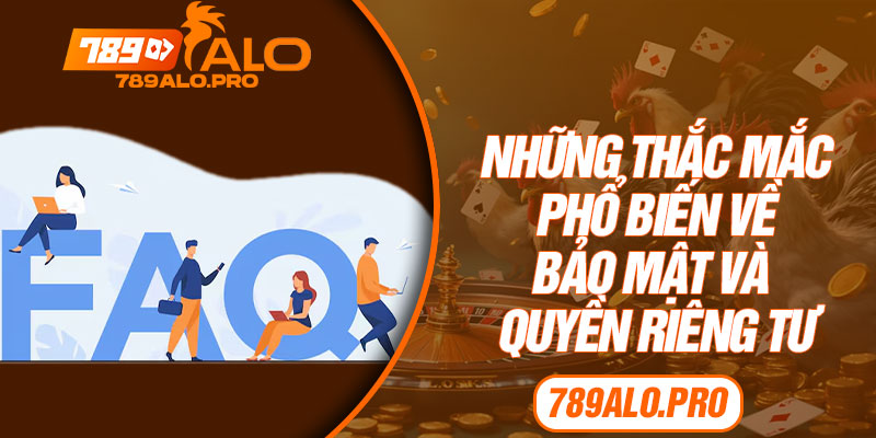 Những Thắc Mắc Phổ Biến Về Bảo Mật Và Quyền Riêng Tư