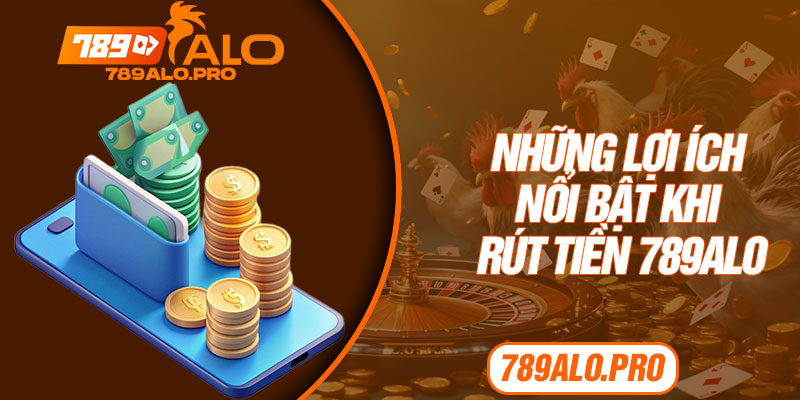 Những lợi ích nổi bật khi rút tiền 789alo