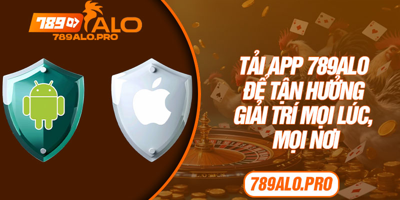 Tải app 789alo để tận hưởng giải trí mọi lúc, mọi nơi
