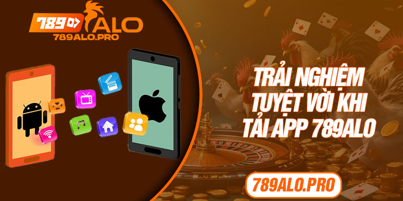 Trải nghiệm tuyệt vời khi tải app 789alo