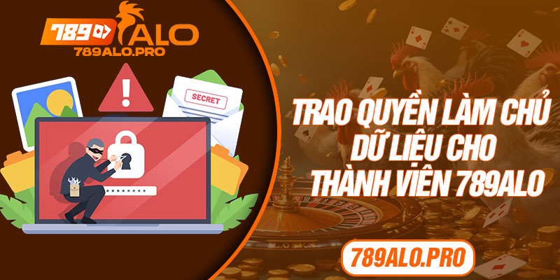 Trao quyền làm chủ dữ liệu cho thành viên 789alo