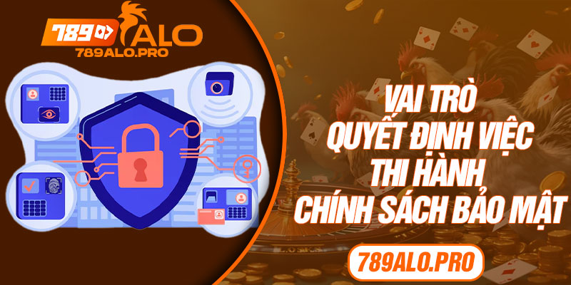 vai trò quyết định việc thi hành chính sách bảo mật